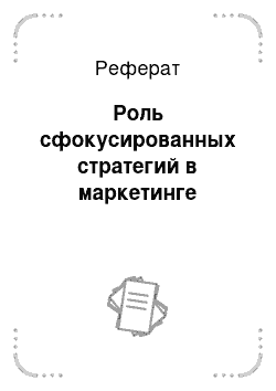 Реферат: Роль сфокусированных стратегий в маркетинге