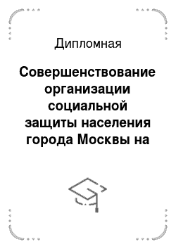 Дипломная: Совершенствование организации социальной защиты населения города Москвы на примере Департамента социальной защиты населения города Москвы