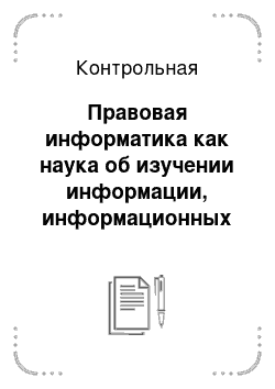 Контрольная: Правовая информатика как наука об изучении информации, информационных процессов и информационных систем в правовой сфере