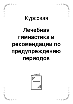 Курсовая: Лечебная гимнастика и рекомендации по предупреждению периодов обострения болезней позвоночника