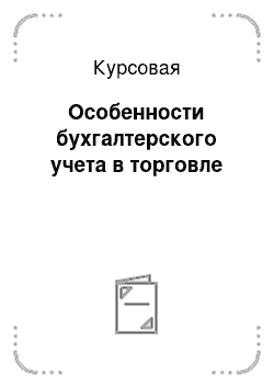 Курсовая: Особенности бухгалтерского учета в торговле