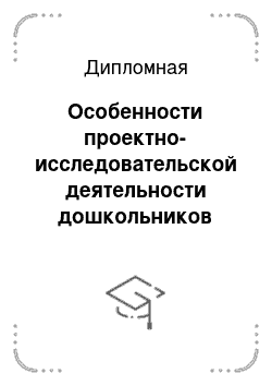 Дипломная: Особенности проектно-исследовательской деятельности дошкольников