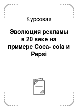 Курсовая: Эволюция рекламы в 20 веке на примере Coca-cola и Pepsi
