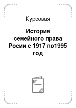 Курсовая: История семейного права Росии с 1917 по1995 год