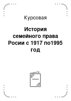 Курсовая: История семейного права Росии с 1917 по1995 год