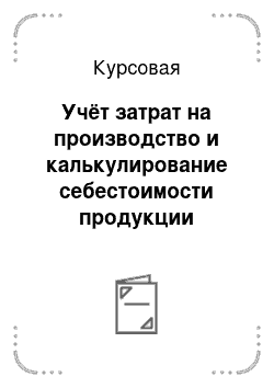 Курсовая: Учёт затрат на производство и калькулирование себестоимости продукции