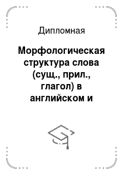 Дипломная: Морфологическая структура слова (сущ., прил., глагол) в английском и русском языках