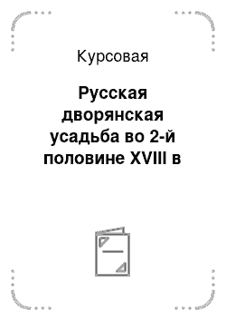 Курсовая: Русская дворянская усадьба во 2-й половине XVIII в