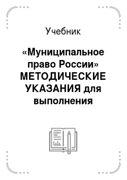 Учебник: «Муниципальное право России» МЕТОДИЧЕСКИЕ УКАЗАНИЯ для выполнения КОНТРОЛЬНЫХ РАБОТ