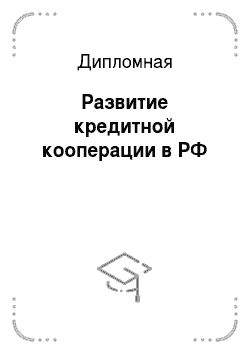 Дипломная: Развитие кредитной кооперации в РФ
