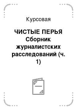 Курсовая: ЧИСТЫЕ ПЕРЬЯ Сборник журналистских расследований (ч. 1)