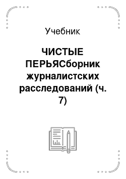 Учебник: ЧИСТЫЕ ПЕРЬЯСборник журналистских расследований (ч. 7)