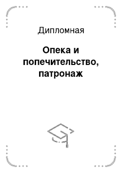 Дипломная: Опека и попечительство, патронаж