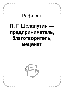 Реферат: П. Г Шелапутин — предприниматель, благотворитель, меценат