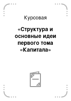 Курсовая: «Структура и основные идеи первого тома «Капитала»