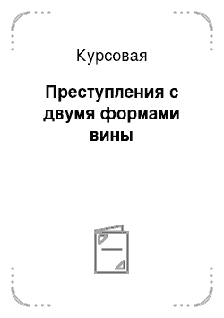 Курсовая: Преступления с двумя формами вины