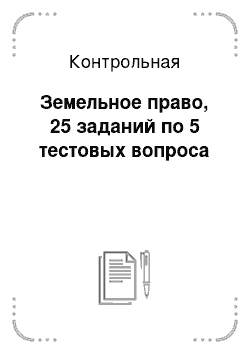 Контрольная: Земельное право, 25 заданий по 5 тестовых вопроса