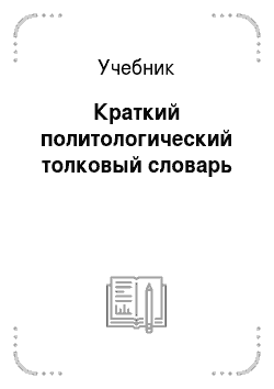 Учебник: Краткий политологический толковый словарь