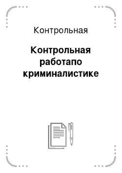 Контрольная: Контрольная работапо криминалистике