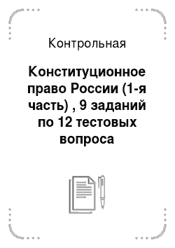 Контрольная: Конституционное право России (1-я часть) , 9 заданий по 12 тестовых вопроса