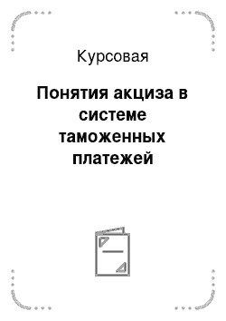 Курсовая: Понятия акциза в системе таможенных платежей