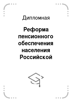 Дипломная: Реформа пенсионного обеспечения населения Российской Федерации