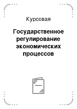 Курсовая: Государственное регулирование экономических процессов