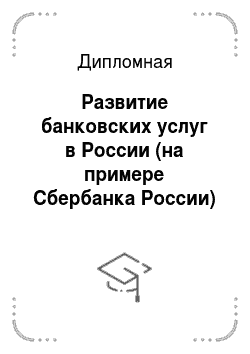 Дипломная: Развитие банковских услуг в России (на примере Сбербанка России)