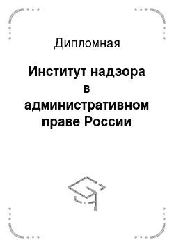 Дипломная: Институт надзора в административном праве России