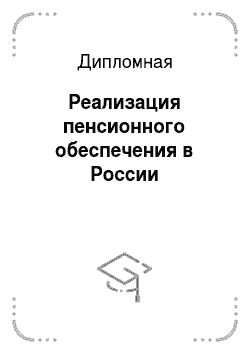 Дипломная: Реализация пенсионного обеспечения в России