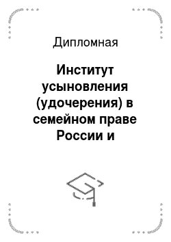 Дипломная: Институт усыновления (удочерения) в семейном праве России и зарубежных стран