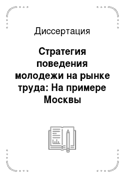 Диссертация: Стратегия поведения молодежи на рынке труда: На примере Москвы
