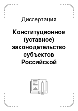 Диссертация: Конституционное (уставное) законодательство субъектов Российской Федерации в системе конституционного законодательства Российской Федерации