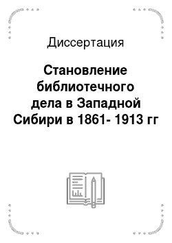 Диссертация: Становление библиотечного дела в Западной Сибири в 1861-1913 гг