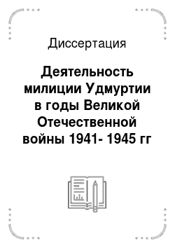 Диссертация: Деятельность милиции Удмуртии в годы Великой Отечественной войны 1941-1945 гг