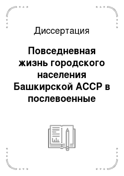 Диссертация: Повседневная жизнь городского населения Башкирской АССР в послевоенные годы