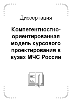 Диссертация: Компетентностно-ориентированная модель курсового проектирования в вузах МЧС России