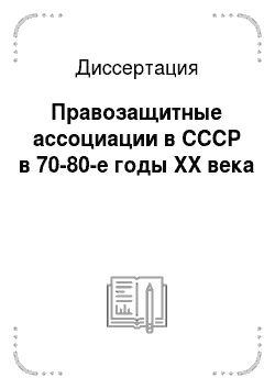 Диссертация: Правозащитные ассоциации в СССР в 70-80-е годы XX века