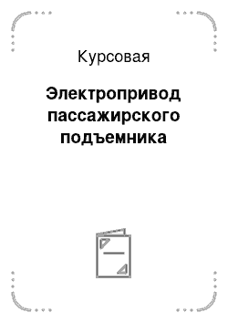 Курсовая: Электропривод пассажирского подъемника