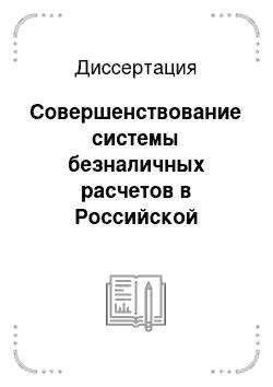Диссертация: Совершенствование системы безналичных расчетов в Российской Федерации