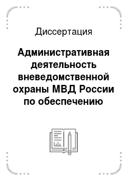 Диссертация: Административная деятельность вневедомственной охраны МВД России по обеспечению имущественной безопасности и безопасности личности