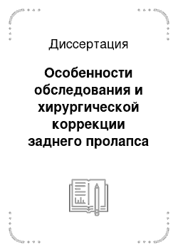 Диссертация: Особенности обследования и хирургической коррекции заднего пролапса тазового дна у женщин