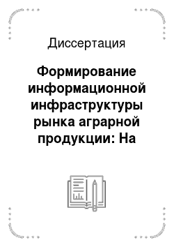 Диссертация: Формирование информационной инфраструктуры рынка аграрной продукции: На материалах Омской области
