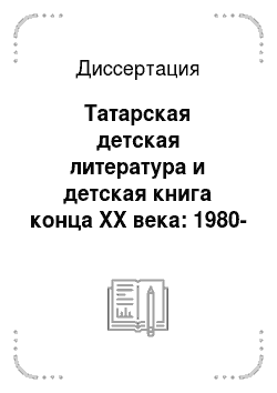 Диссертация: Татарская детская литература и детская книга конца XX века: 1980-2000 гг