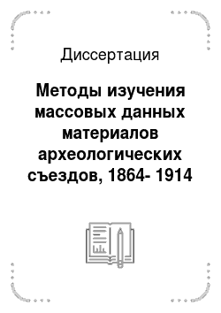 Диссертация: Методы изучения массовых данных материалов археологических съездов, 1864-1914