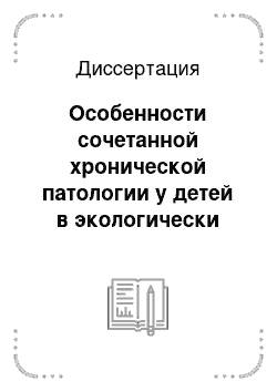 Диссертация: Особенности сочетанной хронической патологии у детей в экологически неблагополучных регионах Приаралья