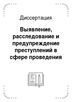 Диссертация: Выявление, расследование и предупреждение преступлений в сфере проведения федеральных выборов в Российской Федерации