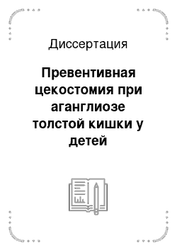 Диссертация: Превентивная цекостомия при аганглиозе толстой кишки у детей