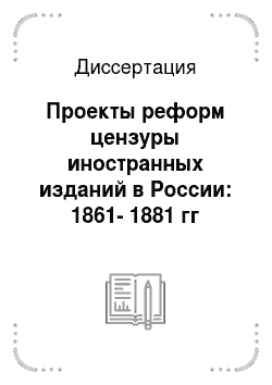 Диссертация: Проекты реформ цензуры иностранных изданий в России: 1861-1881 гг