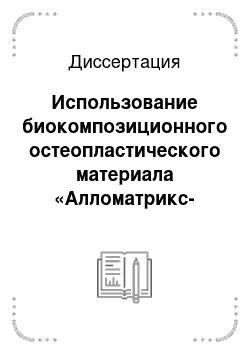 Диссертация: Использование биокомпозиционного остеопластического материала «Алломатрикс-имплант» при хирургическом лечении воспалительных заболеваний пародонта